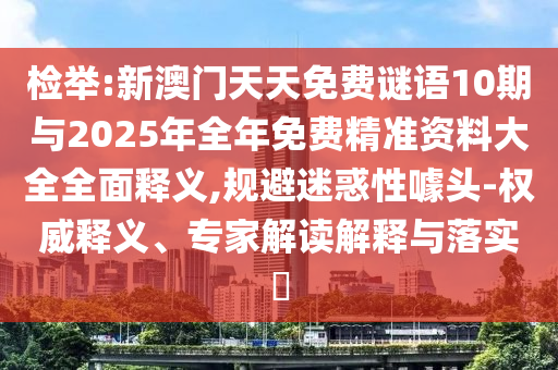 檢舉:新澳門天天免費謎語10期與2025年全年免費精準資料大全全面釋義,規(guī)避迷惑性噱頭-權(quán)威釋義、專家解讀解釋與落實?