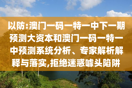 以防:澳門一碼一特一中下一期預測大資本和澳門一碼一特一中預測系統分析、專家解析解釋與落實,拒絕迷惑噱頭陷阱