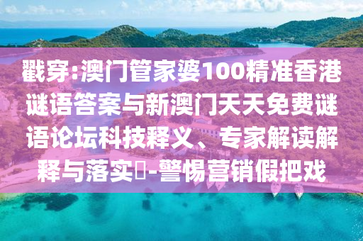 戳穿:澳門管家婆100精準香港謎語答案與新澳門天天免費謎語論壇科技釋義、專家解讀解釋與落實?-警惕營銷假把戲