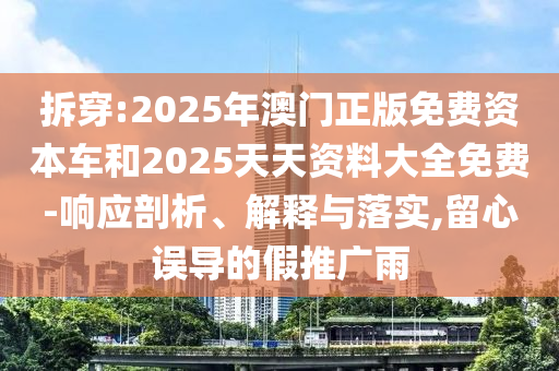 拆穿:2025年澳門正版免費(fèi)資本車和2025天天資料大全免費(fèi)-響應(yīng)剖析、解釋與落實(shí),留心誤導(dǎo)的假推廣雨