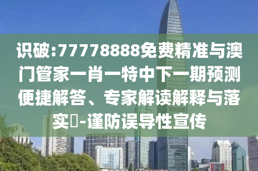 識破:77778888免費(fèi)精準(zhǔn)與澳門管家一肖一特中下一期預(yù)測便捷解答、專家解讀解釋與落實(shí)?-謹(jǐn)防誤導(dǎo)性宣傳