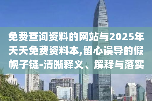 免費查詢資料的網(wǎng)站與2025年天天免費資料本,留心誤導的假幌子鏈-清晰釋義、解釋與落實
