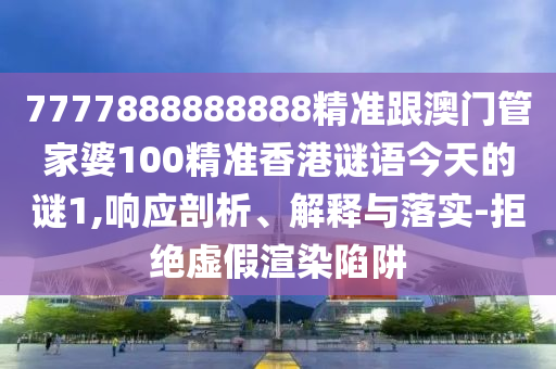 7777888888888精準(zhǔn)跟澳門管家婆100精準(zhǔn)香港謎語今天的謎1,響應(yīng)剖析、解釋與落實-拒絕虛假渲染陷阱