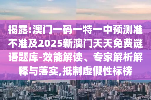 揭露:澳門(mén)一碼一特一中預(yù)測(cè)準(zhǔn)不準(zhǔn)及2025新澳門(mén)天天免費(fèi)謎語(yǔ)題庫(kù)-效能解讀、專家解析解釋與落實(shí),抵制虛假性標(biāo)榜