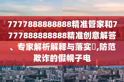7777888888888精準管家和7777888888888精準創意解答、專家解析解釋與落實?,防范欺詐的假幌子電