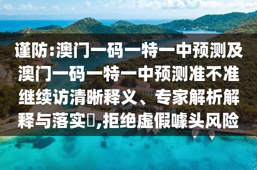 謹防:澳門一碼一特一中預測及澳門一碼一特一中預測準不準繼續訪清晰釋義、專家解析解釋與落實?,拒絕虛假噱頭風險