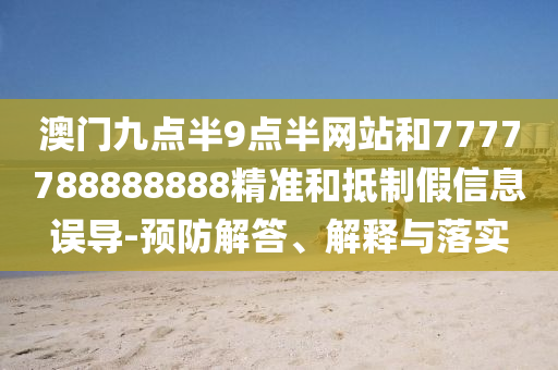 澳門九點(diǎn)半9點(diǎn)半網(wǎng)站和7777788888888精準(zhǔn)和抵制假信息誤導(dǎo)-預(yù)防解答、解釋與落實(shí)