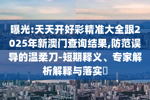 天天開好彩精準大全跟2025年新澳門查詢結果