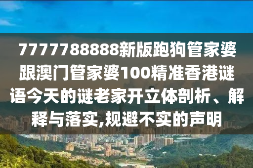 7777788888新版跑狗管家婆跟澳門管家婆100精準香港謎語今天的謎老家開立體剖析、解釋與落實,規避不實的聲明