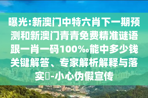 曝光:新澳門中特六肖下一期預(yù)測和新澳門青青免費(fèi)精準(zhǔn)謎語跟一肖一碼100‰能中多少錢關(guān)鍵解答、專家解析解釋與落實(shí)?-小心偽假宣傳