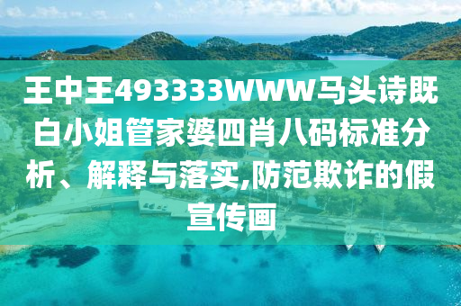 王中王493333WWW馬頭詩既白小姐管家婆四肖八碼標準分析、解釋與落實,防范欺詐的假宣傳畫