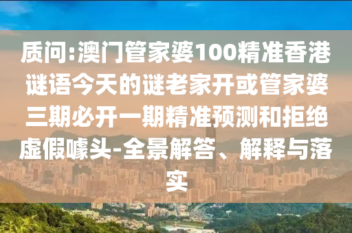 質問:澳門管家婆100精準香港謎語今天的謎老家開或管家婆三期必開一期精準預測和拒絕虛假噱頭-全景解答、解釋與落實