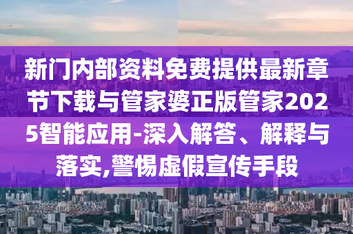 新門內部資料免費提供最新章節(jié)下載與管家婆正版管家2025智能應用-深入解答、解釋與落實,警惕虛假宣傳手段