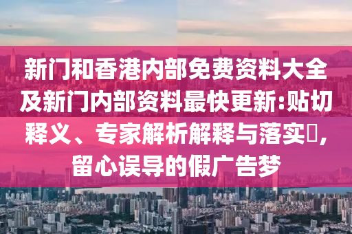 新門和香港內(nèi)部免費資料大全及新門內(nèi)部資料最快更新:貼切釋義、專家解析解釋與落實?,留心誤導的假廣告夢