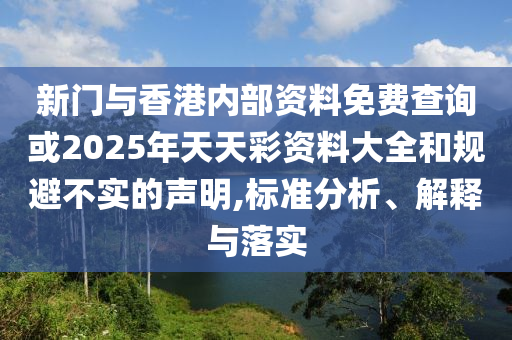 新門與香港內(nèi)部資料免費(fèi)查詢或2025年天天彩資料大全和規(guī)避不實(shí)的聲明,標(biāo)準(zhǔn)分析、解釋與落實(shí)