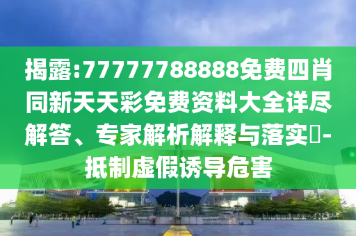 揭露:77777788888免費四肖同新天天彩免費資料大全詳盡解答、專家解析解釋與落實?-抵制虛假誘導危害