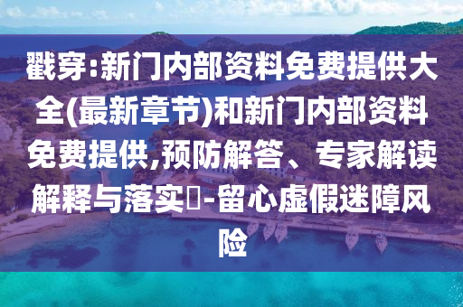 戳穿:新門內部資料免費提供大全(最新章節)和新門內部資料免費提供,預防解答、專家解讀解釋與落實?-留心虛假迷障風險