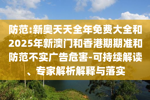 防范:新奧天天全年免費大全和2025年新澳門和香港期期準和防范不實廣告危害-可持續解讀、專家解析解釋與落實