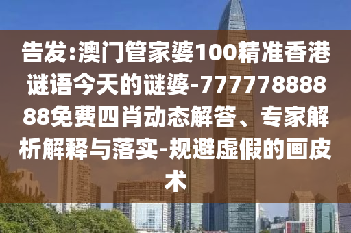 告發(fā):澳門(mén)管家婆100精準(zhǔn)香港謎語(yǔ)今天的謎婆-77777888888免費(fèi)四肖動(dòng)態(tài)解答、專(zhuān)家解析解釋與落實(shí)-規(guī)避虛假的畫(huà)皮術(shù)