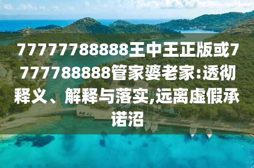77777788888王中王正版或7777788888管家婆老家:透徹釋義、解釋與落實,遠離虛假承諾沼