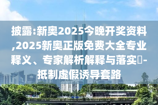 披露:新奧2025今晚開獎資料,2025新奧正版免費(fèi)大全專業(yè)釋義、專家解析解釋與落實?-抵制虛假誘導(dǎo)套路