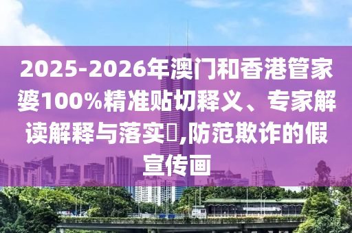 2025-2026年澳門和香港管家婆100%精準貼切釋義、專家解讀解釋與落實?,防范欺詐的假宣傳畫