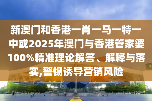 新澳門和香港一肖一馬一特一中或2025年澳門與香港管家婆100%精準理論解答、解釋與落實,警惕誘導(dǎo)營銷風險