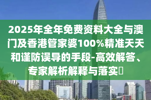2025年全年免費資料大全與澳門及香港管家婆100%精準天天和謹防誤導的手段-高效解答、專家解析解釋與落實?