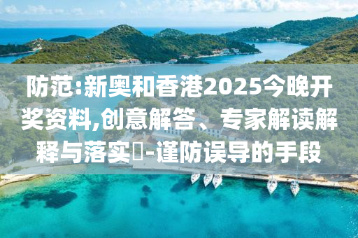 防范:新奧和香港2025今晚開獎(jiǎng)資料,創(chuàng)意解答、專家解讀解釋與落實(shí)?-謹(jǐn)防誤導(dǎo)的手段