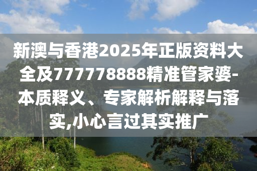 新澳與香港2025年正版資料大全及777778888精準(zhǔn)管家婆-本質(zhì)釋義、專家解析解釋與落實(shí),小心言過其實(shí)推廣