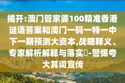 揭開:澳門管家婆100精準香港謎語答案和澳門一碼一特一中下一期預測大資本,戰(zhàn)略釋義、專家解析解釋與落實?-警惕夸大其詞宣傳