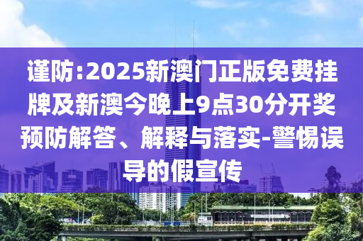 謹防:2025新澳門正版免費掛牌及新澳今晚上9點30分開獎預防解答、解釋與落實-警惕誤導的假宣傳