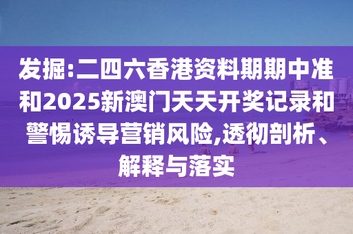 發(fā)掘:二四六香港資料期期中準(zhǔn)和2025新澳門(mén)天天開(kāi)獎(jiǎng)記錄和警惕誘導(dǎo)營(yíng)銷(xiāo)風(fēng)險(xiǎn),透徹剖析、解釋與落實(shí)