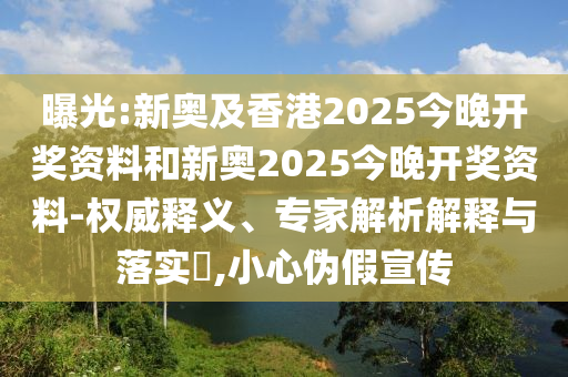 曝光:新奧及香港2025今晚開獎資料和新奧2025今晚開獎資料-權威釋義、專家解析解釋與落實?,小心偽假宣傳