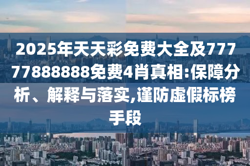 2025年天天彩免費大全及77777888888免費4肖真相:保障分析、解釋與落實,謹防虛假標榜手段