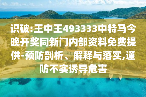 識破:王中王493333中特馬今晚開獎同新門內部資料免費提供-預防剖析、解釋與落實,謹防不實誘導危害