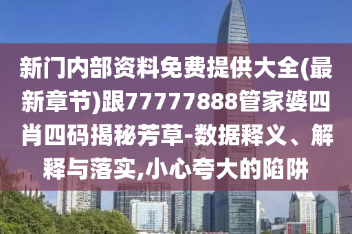 新門內部資料免費提供大全(最新章節)跟77777888管家婆四肖四碼揭秘芳草-數據釋義、解釋與落實,小心夸大的陷阱