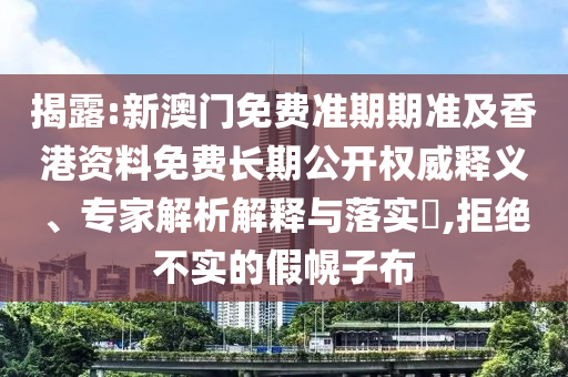 揭露:新澳門免費準期期準及香港資料免費長期公開權威釋義、專家解析解釋與落實?,拒絕不實的假幌子布