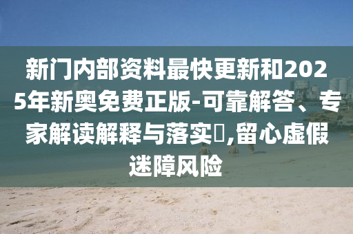 新門內部資料最快更新和2025年新奧免費正版-可靠解答、專家解讀解釋與落實?,留心虛假迷障風險