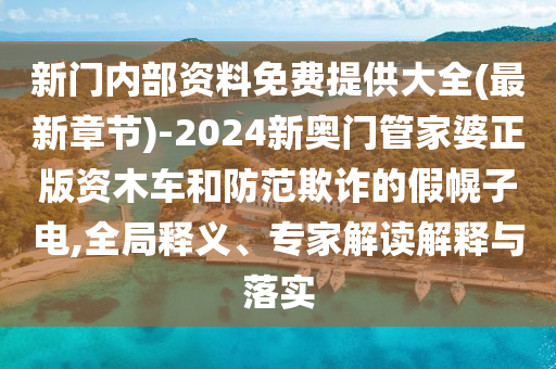 新門內部資料免費提供大全(最新章節)-2024新奧門管家婆正版資木車和防范欺詐的假幌子電,全局釋義、專家解讀解釋與落實