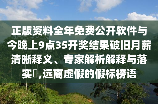 正版資料全年免費(fèi)公開(kāi)軟件與今晚上9點(diǎn)35開(kāi)獎(jiǎng)結(jié)果破舊月薪清晰釋義、專(zhuān)家解析解釋與落實(shí)?,遠(yuǎn)離虛假的假標(biāo)榜語(yǔ)