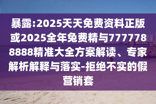 暴露:2025天天免費(fèi)資料正版或2025全年兔費(fèi)精與7777788888精準(zhǔn)大全方案解讀、專家解析解釋與落實(shí)-拒絕不實(shí)的假營(yíng)銷套