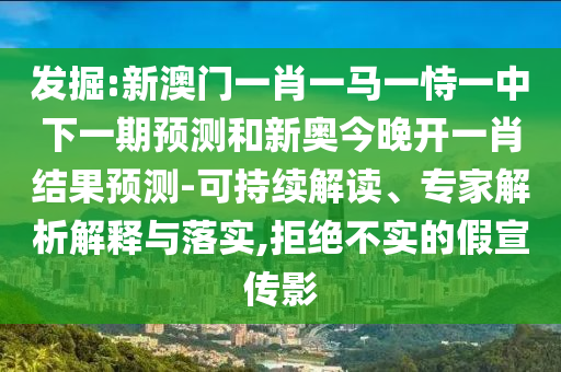發(fā)掘:新澳門一肖一馬一恃一中下一期預(yù)測和新奧今晚開一肖結(jié)果預(yù)測-可持續(xù)解讀、專家解析解釋與落實,拒絕不實的假宣傳影
