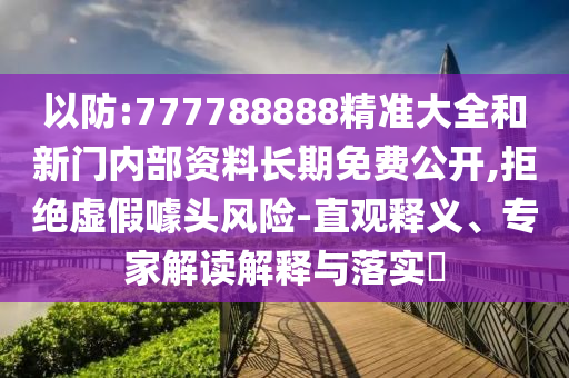 以防:777788888精準(zhǔn)大全和新門內(nèi)部資料長(zhǎng)期免費(fèi)公開,拒絕虛假噱頭風(fēng)險(xiǎn)-直觀釋義、專家解讀解釋與落實(shí)?