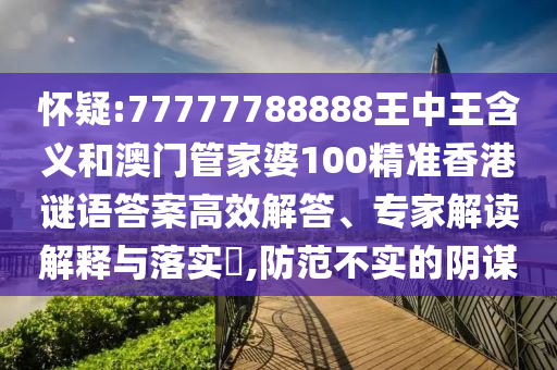 懷疑:77777788888王中王含義和澳門管家婆100精準香港謎語答案高效解答、專家解讀解釋與落實?,防范不實的陰謀