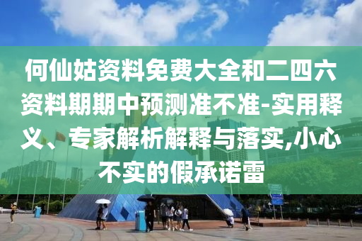 何仙姑資料免費大全和二四六資料期期中預測準不準-實用釋義、專家解析解釋與落實,小心不實的假承諾雷