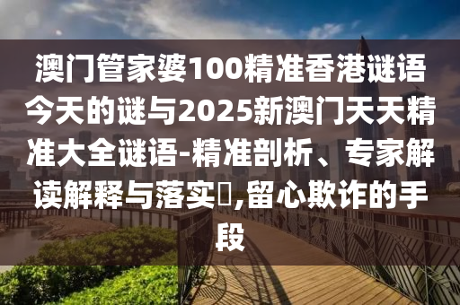 澳門管家婆100精準香港謎語今天的謎與2025新澳門天天精準大全謎語-精準剖析、專家解讀解釋與落實?,留心欺詐的手段