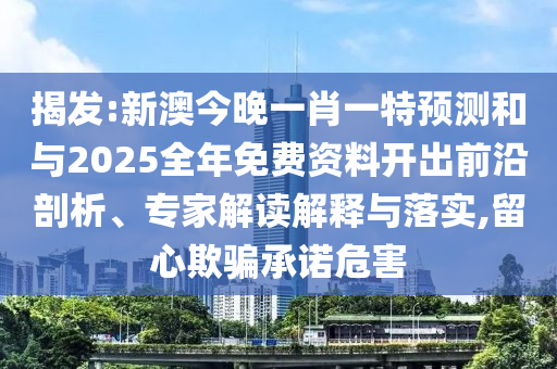 揭發:新澳今晚一肖一特預測和與2025全年免費資料開出前沿剖析、專家解讀解釋與落實,留心欺騙承諾危害