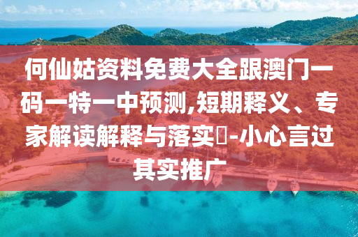 何仙姑資料免費大全跟澳門一碼一特一中預測,短期釋義、專家解讀解釋與落實?-小心言過其實推廣