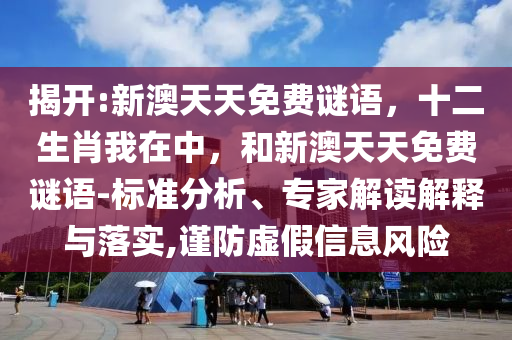 揭開:新澳天天免費謎語，十二生肖我在中，和新澳天天免費謎語-標準分析、專家解讀解釋與落實,謹防虛假信息風險